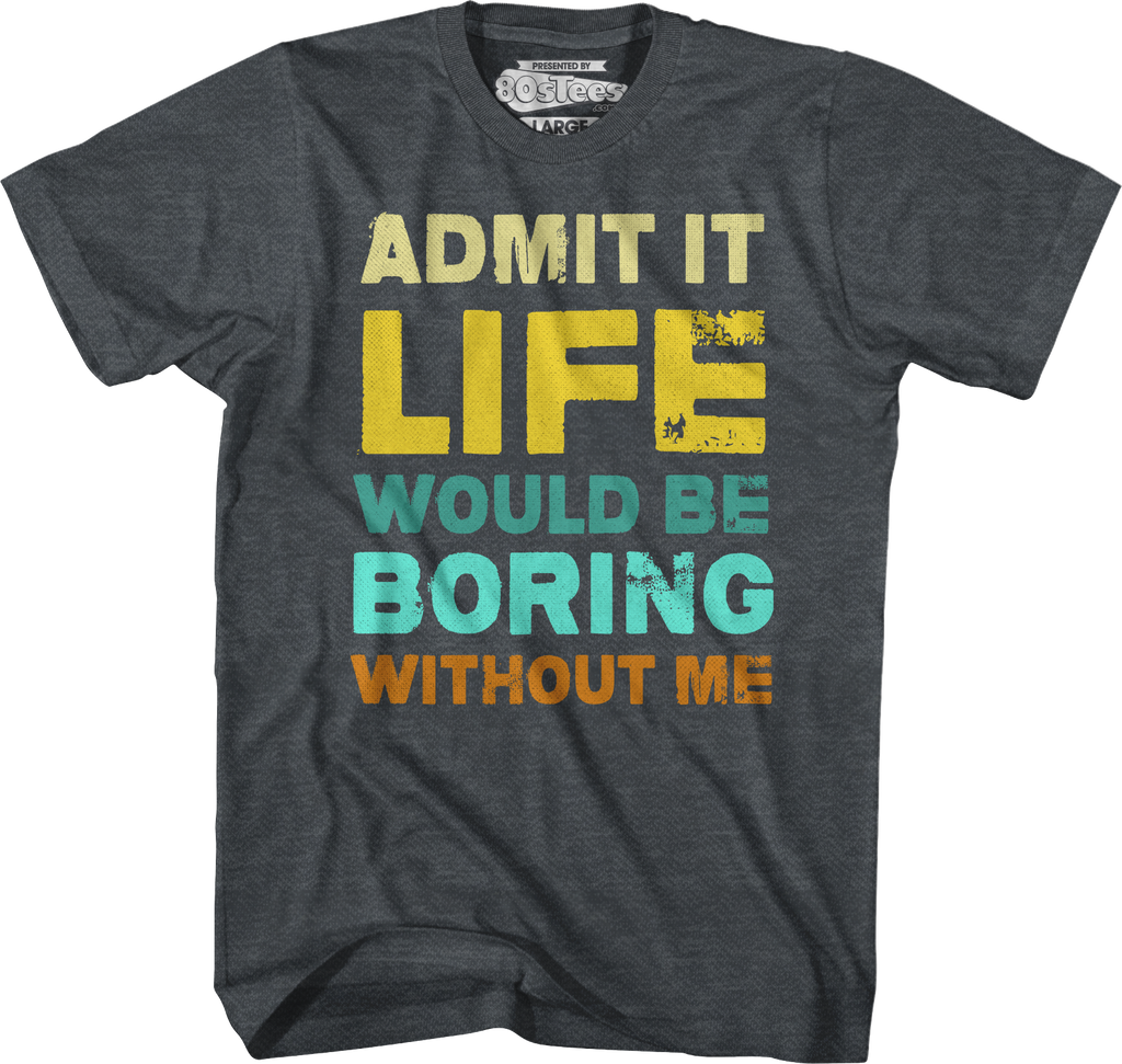 Admit It Life Would Be Boring Without Me T-Shirt product image 4
