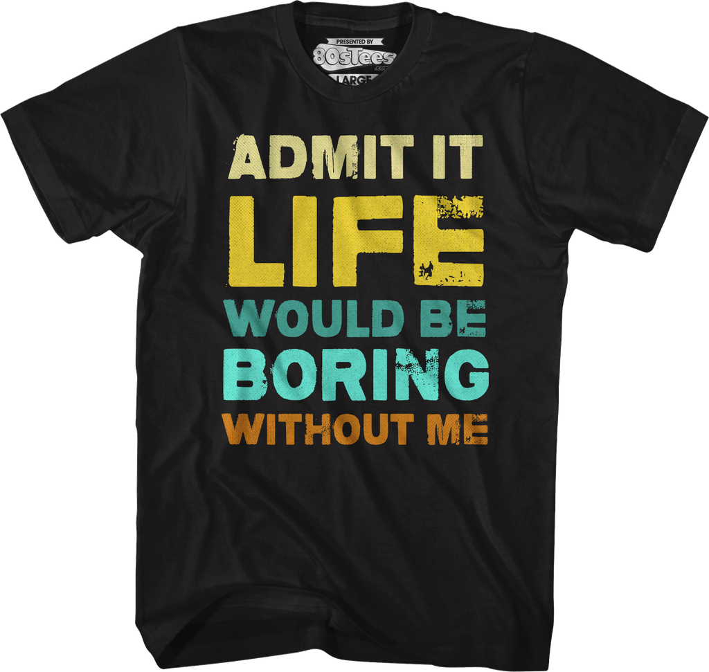 Admit It Life Would Be Boring Without Me T-Shirt product image 1